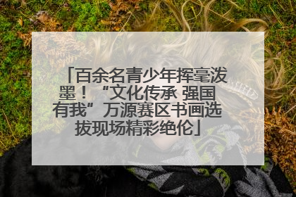 百余名青少年挥毫泼墨！“文化传承 强国有我”万源赛区书画选拔现场精彩绝伦