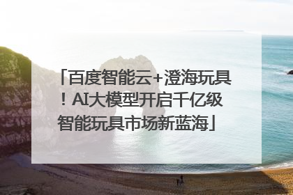 百度智能云+澄海玩具！AI大模型开启千亿级智能玩具市场新蓝海