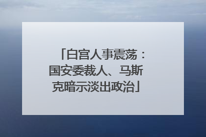 白宫人事震荡：国安委裁人、马斯克暗示淡出政治