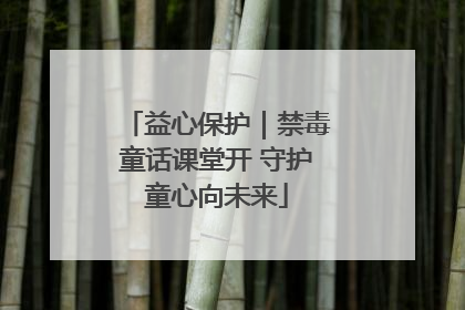 益心保护｜禁毒童话课堂开 守护童心向未来