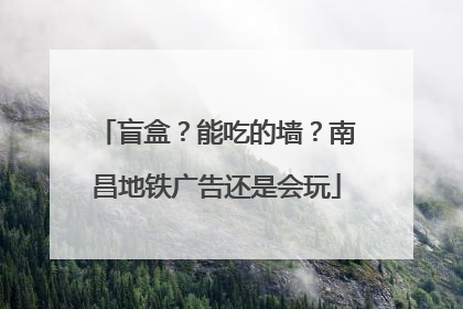 盲盒？能吃的墙？南昌地铁广告还是会玩
