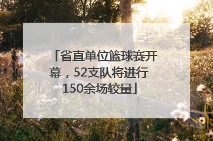 省直单位篮球赛开幕，52支队将进行150余场较量