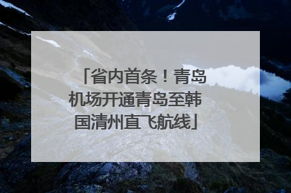 省内首条！青岛机场开通青岛至韩国清州直飞航线