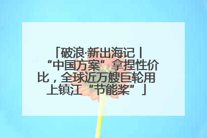 破浪·新出海记丨 “中国方案”拿捏性价比，全球近万艘巨轮用上镇江“节能桨”