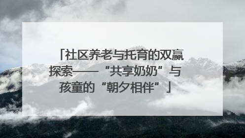 社区养老与托育的双赢探索——“共享奶奶”与孩童的“朝夕相伴”
