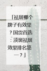 祛斑哪个牌子有效果？国货首选：淡斑祛斑效果排名第一？