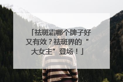 祛斑霜哪个牌子好又有效？祛斑界的“大女主”登场！