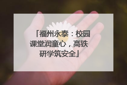 福州永泰：校园课堂润童心，高铁研学筑安全