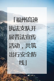 福州高速执法支队开展普法宣传活动，共筑出行安全防线