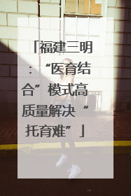 福建三明：“医育结合”模式高质量解决“托育难”