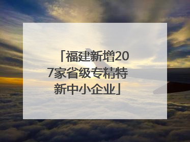 福建新增207家省级专精特新中小企业