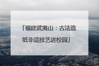 福建武夷山：古法造纸非遗技艺进校园