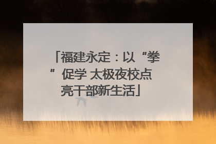 福建永定：以“拳”促学 太极夜校点亮干部新生活