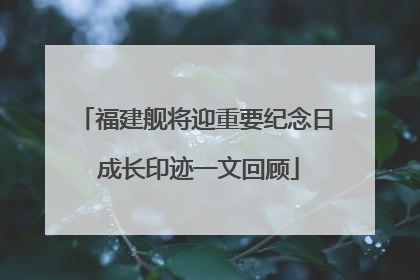 福建舰将迎重要纪念日 成长印迹一文回顾