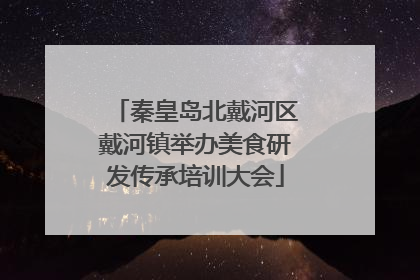 秦皇岛北戴河区戴河镇举办美食研发传承培训大会