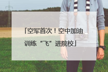 空军首次！空中加油训练“飞”进院校