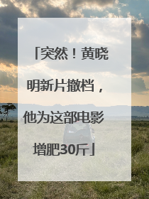 突然！黄晓明新片撤档，他为这部电影增肥30斤