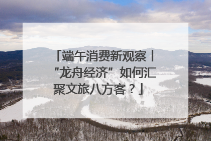 端午消费新观察丨“龙舟经济”如何汇聚文旅八方客？