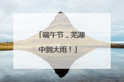 端午节，芜湖中到大雨！