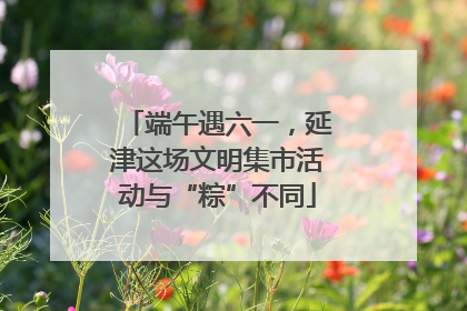 端午遇六一，延津这场文明集市活动与“粽”不同