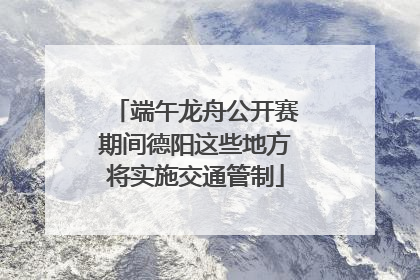 端午龙舟公开赛期间德阳这些地方将实施交通管制