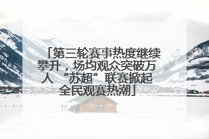 第三轮赛事热度继续攀升，场均观众突破万人 “苏超”联赛掀起全民观赛热潮