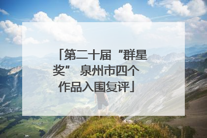 第二十届“群星奖” 泉州市四个作品入围复评
