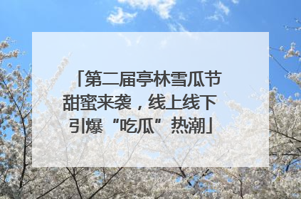 第二届亭林雪瓜节甜蜜来袭，线上线下引爆“吃瓜”热潮