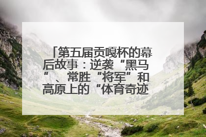 第五届贡嘎杯的幕后故事：逆袭“黑马”、常胜“将军”和高原上的“体育奇迹”丨微纪录