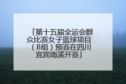 第十五届全运会群众比赛女子篮球项目（B组）预赛在四川宜宾南溪开赛