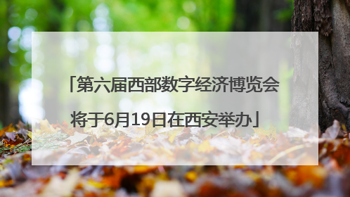 第六届西部数字经济博览会将于6月19日在西安举办