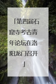 第四届石窟寺考古青年论坛在洛阳龙门召开