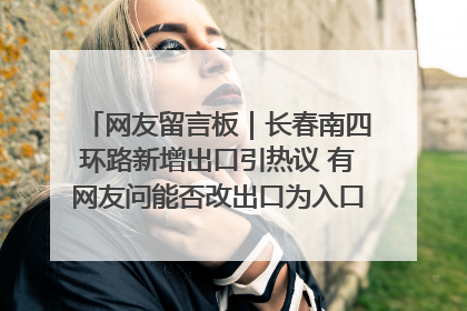 网友留言板｜长春南四环路新增出口引热议 有网友问能否改出口为入口？官方回应来了