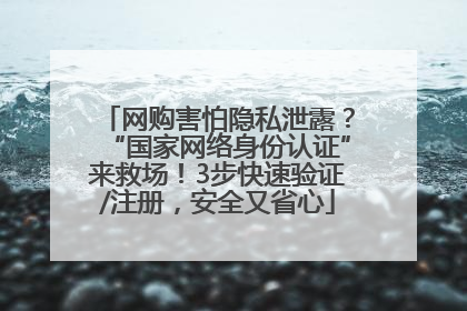 网购害怕隐私泄露？“国家网络身份认证”来救场！3步快速验证/注册，安全又省心