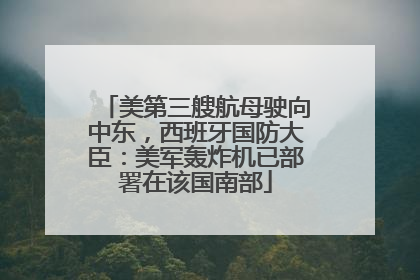 美第三艘航母驶向中东，西班牙国防大臣：美军轰炸机已部署在该国南部