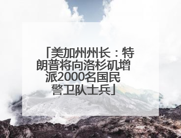 美加州州长：特朗普将向洛杉矶增派2000名国民警卫队士兵