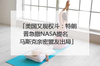 美国又现权斗：特朗普急撤NASA提名 马斯克亲密盟友出局