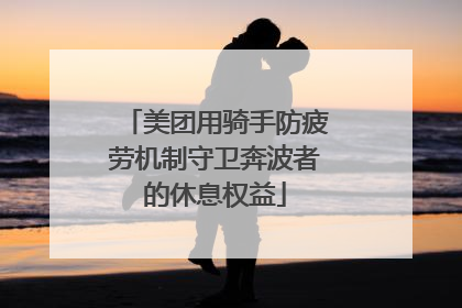 美团用骑手防疲劳机制守卫奔波者的休息权益
