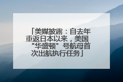 美媒披露：自去年重返日本以来，美国“华盛顿”号航母首次出航执行任务