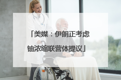 美媒：伊朗正考虑铀浓缩联营体提议