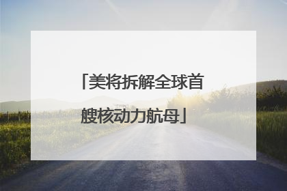 美将拆解全球首艘核动力航母
