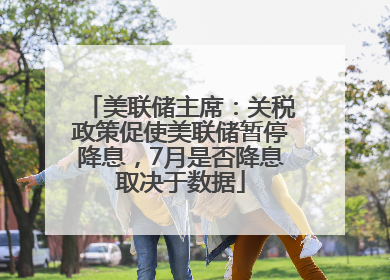 美联储主席：关税政策促使美联储暂停降息，7月是否降息取决于数据