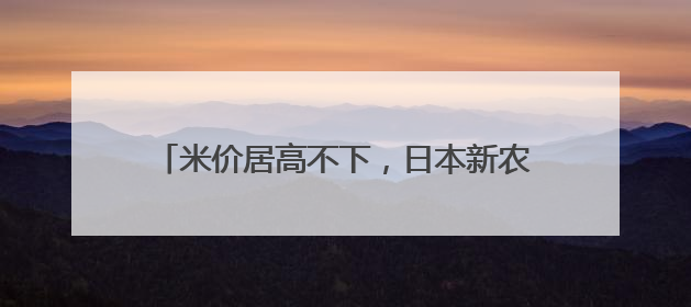米价居高不下，日本新农相承诺投放低价储备米