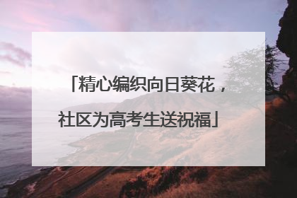 精心编织向日葵花，社区为高考生送祝福