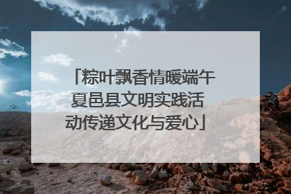 粽叶飘香情暖端午 夏邑县文明实践活动传递文化与爱心