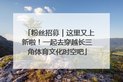 粉丝招募｜这里又上新啦！一起去穿越长三角体育文化时空吧