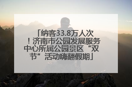 纳客33.8万人次！济南市公园发展服务中心所属公园景区“双节”活动嗨翻假期