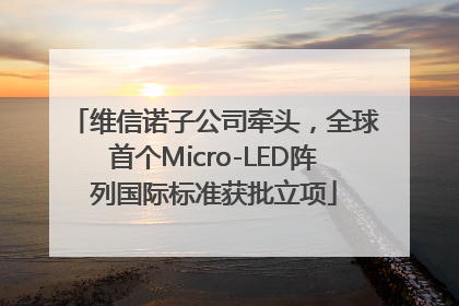 维信诺子公司牵头，全球首个Micro-LED阵列国际标准获批立项