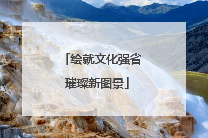 绘就文化强省璀璨新图景
