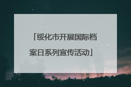 绥化市开展国际档案日系列宣传活动